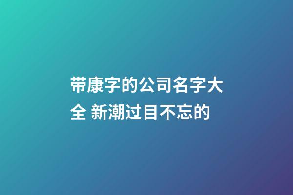 带康字的公司名字大全 新潮过目不忘的-第1张-公司起名-玄机派